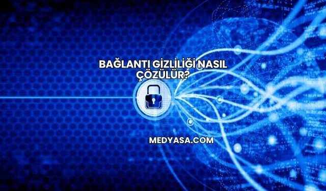 Bağlantı Gizliliği Nasıl Çözülür?