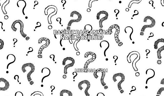 Basiret Bağlanması Nasıl Çözülür?