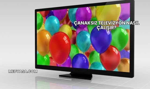Çanaksız Televizyon Nasıl Çalışır?
