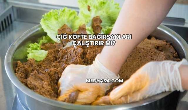 Çiğ Köfte Bağırsakları Çalıştırır mı?