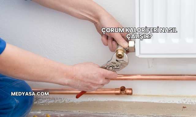 Çorum Kaloriferi Nasıl Çalışır?