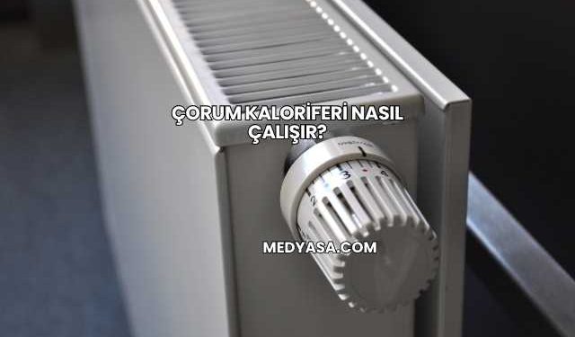 Çorum Kaloriferi Nasıl Çalışır?