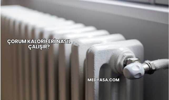 Çorum Kaloriferi Nasıl Çalışır?