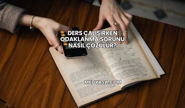 Ders Çalışırken Odaklanma Sorunu Nasıl Çözülür?
