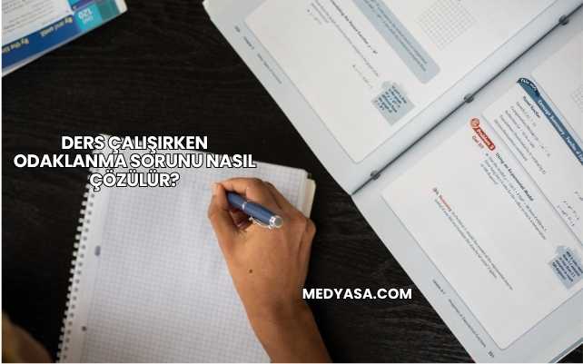 Ders Çalışırken Odaklanma Sorunu Nasıl Çözülür?