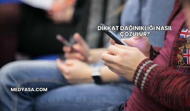 Dikkat Dağınıklığı Nasıl Çözülür?