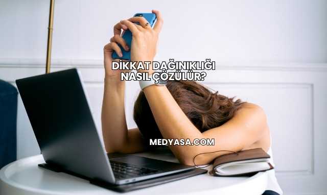 Dikkat Dağınıklığı Nasıl Çözülür?