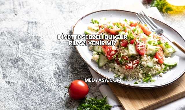 Diyette Sebzeli Bulgur Pilavı Yenir mi?