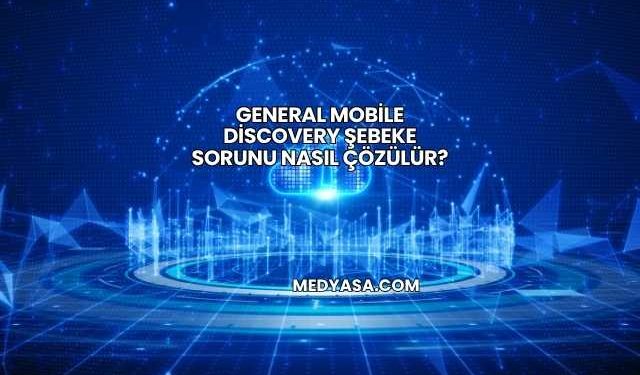 General Mobile Discovery Şebeke Sorunu Nasıl Çözülür?