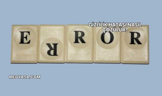 Gizlilik Hatası Nasıl Çözülür?