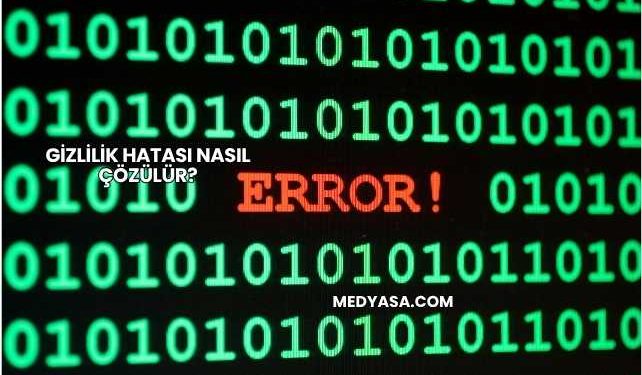 Gizlilik Hatası Nasıl Çözülür?
