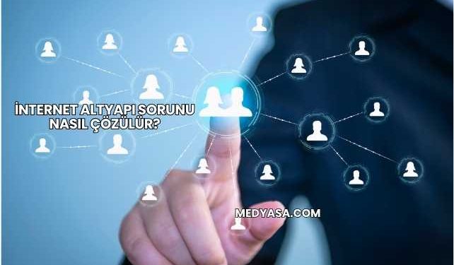 İnternet Altyapı Sorunu Nasıl Çözülür?