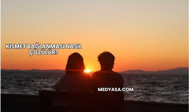 Kısmet Bağlanması Nasıl Çözülür?