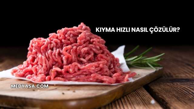 Kıyma Hızlı Nasıl Çözülür?