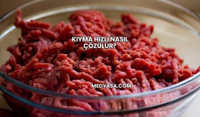 Kıyma Hızlı Nasıl Çözülür?