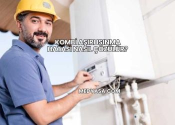 Kombi Aşırı Isınma Hatası Nasıl Çözülür?