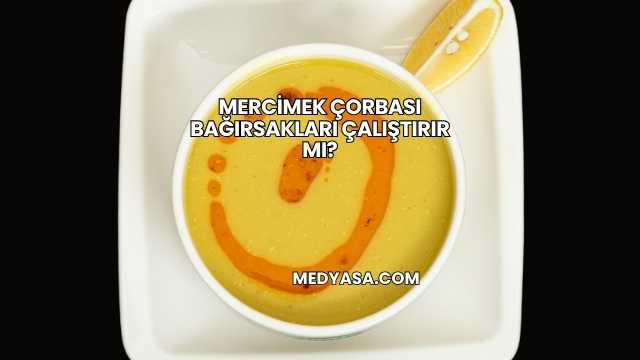 Mercimek Çorbası Bağırsakları Çalıştırır mı?