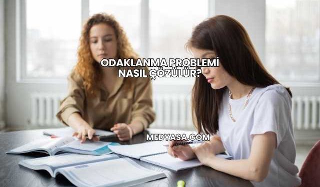Odaklanma Problemi Nasıl Çözülür?