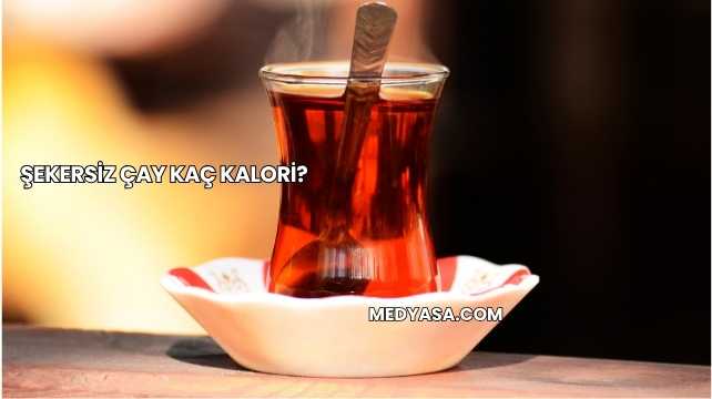 Şekersiz Çay Kaç Kalori?