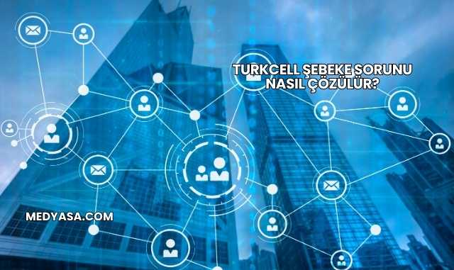 Turkcell Şebeke Sorunu Nasıl Çözülür?