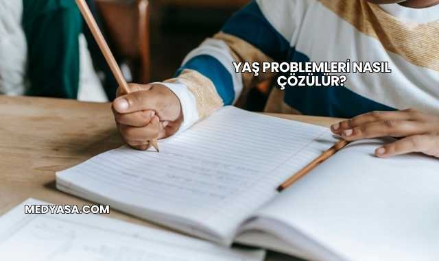 Yaş Problemleri Nasıl Çözülür?