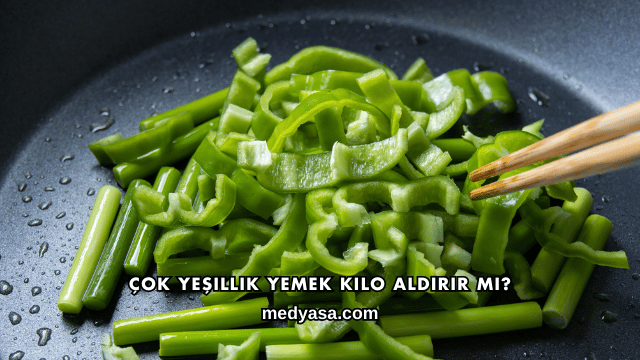 Çok Yeşillik Yemek Kilo Aldırır mı?