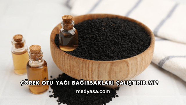 Çörek Otu Yağı Bağırsakları Çalıştırır mı?