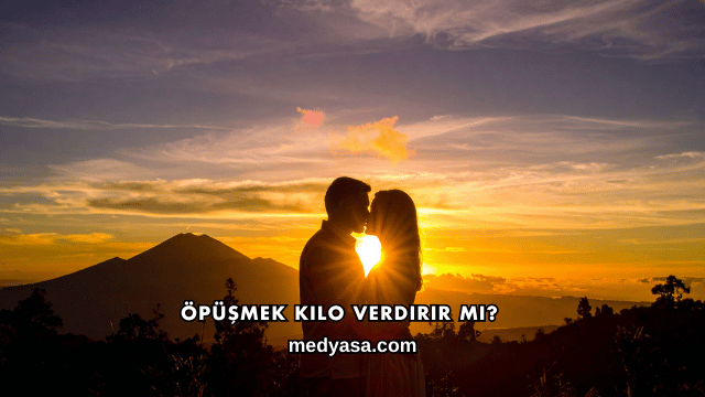 Öpüşmek Kilo Verdirir mi?
